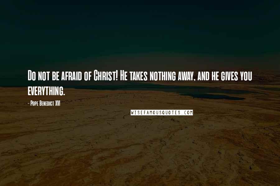 Pope Benedict XVI Quotes: Do not be afraid of Christ! He takes nothing away, and he gives you everything.