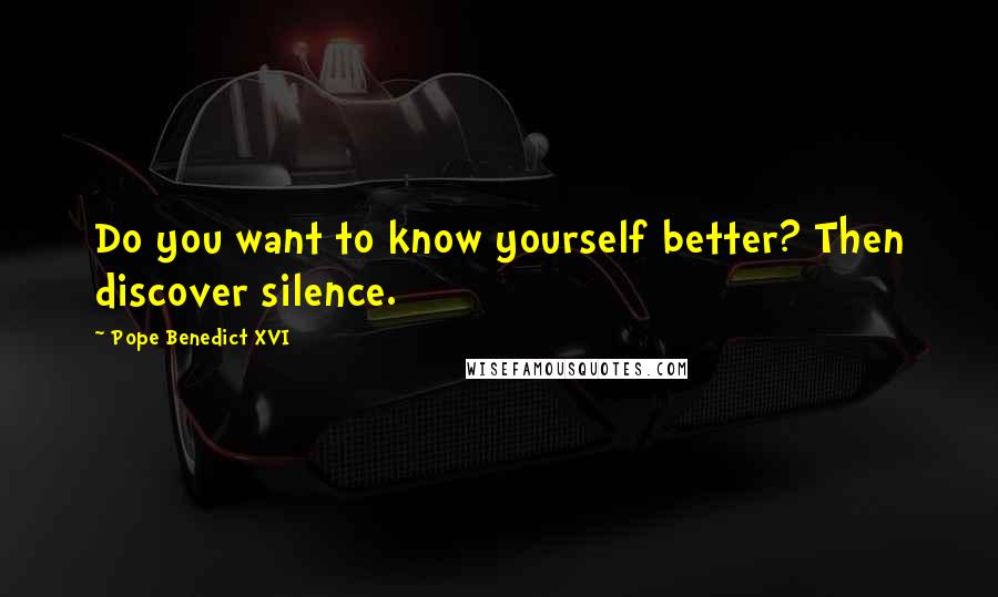 Pope Benedict XVI Quotes: Do you want to know yourself better? Then discover silence.