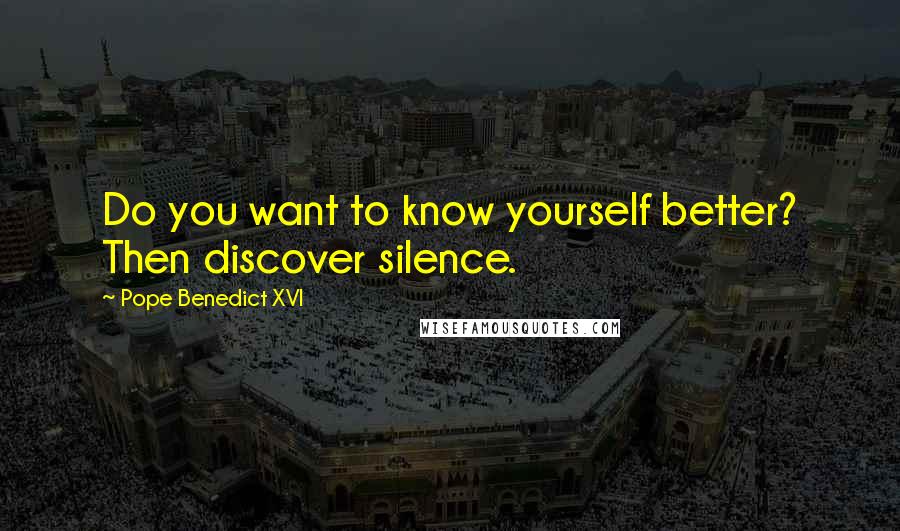 Pope Benedict XVI Quotes: Do you want to know yourself better? Then discover silence.