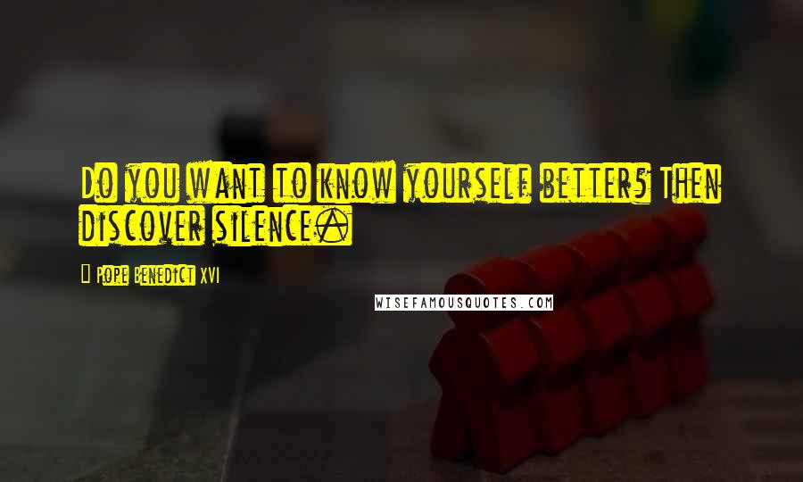 Pope Benedict XVI Quotes: Do you want to know yourself better? Then discover silence.