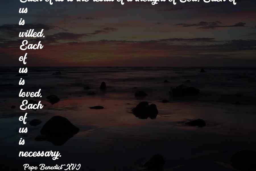 Pope Benedict XVI Quotes: Each of us is the result of a thought of God. Each of us is willed. Each of us is loved. Each of us is necessary.