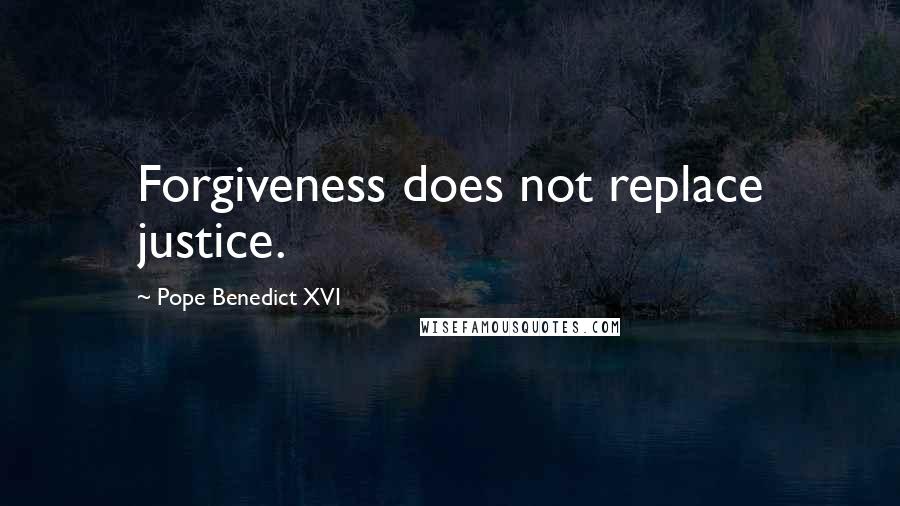 Pope Benedict XVI Quotes: Forgiveness does not replace justice.