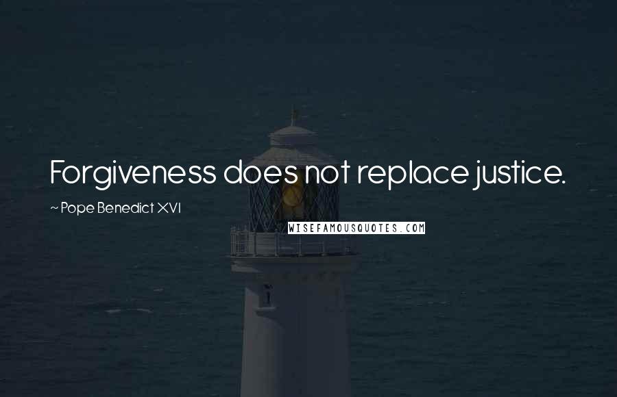 Pope Benedict XVI Quotes: Forgiveness does not replace justice.