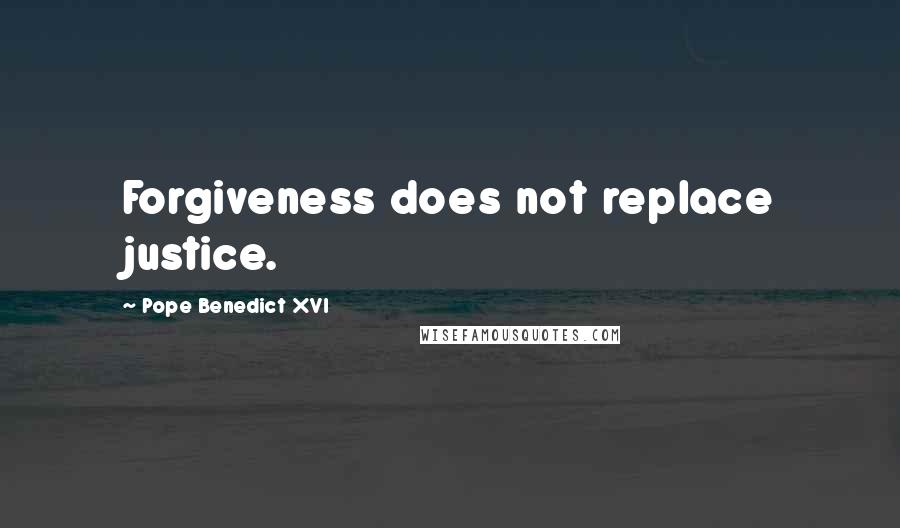 Pope Benedict XVI Quotes: Forgiveness does not replace justice.