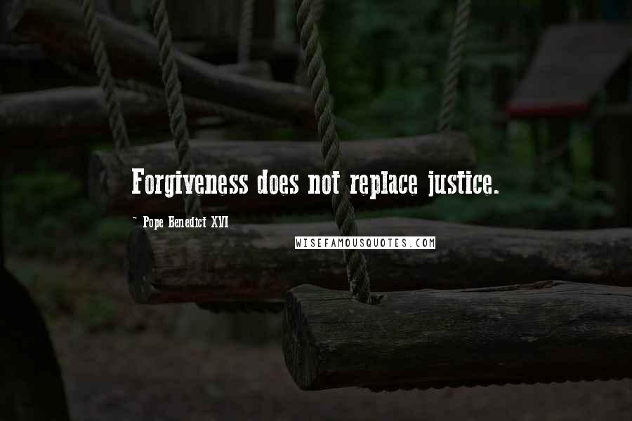 Pope Benedict XVI Quotes: Forgiveness does not replace justice.