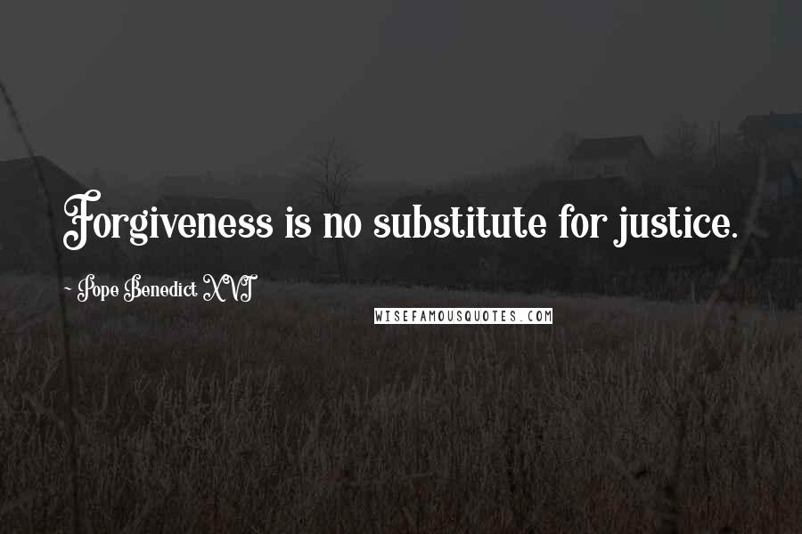 Pope Benedict XVI Quotes: Forgiveness is no substitute for justice.