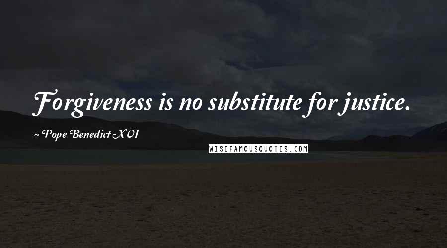Pope Benedict XVI Quotes: Forgiveness is no substitute for justice.