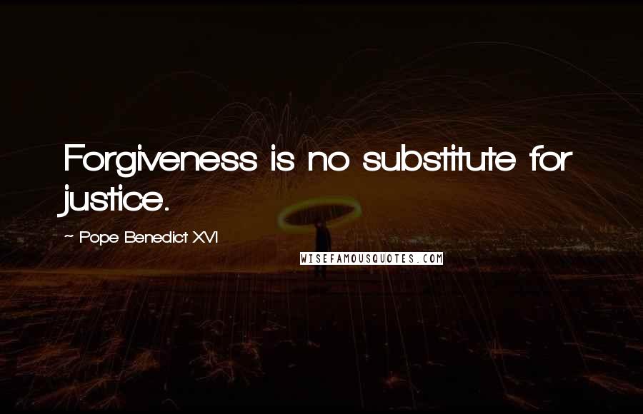 Pope Benedict XVI Quotes: Forgiveness is no substitute for justice.