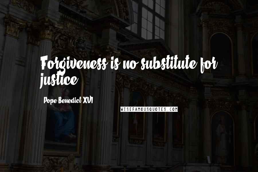 Pope Benedict XVI Quotes: Forgiveness is no substitute for justice.