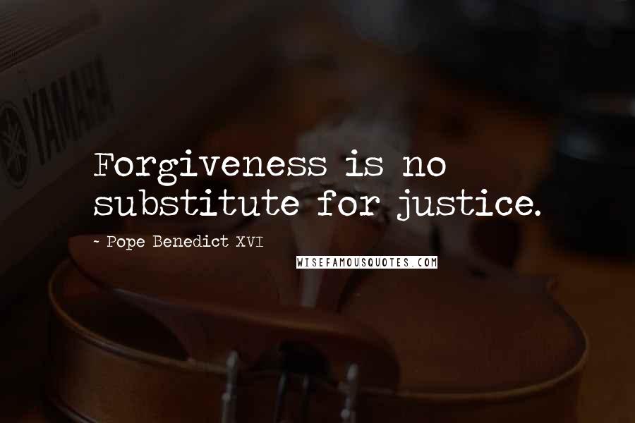 Pope Benedict XVI Quotes: Forgiveness is no substitute for justice.