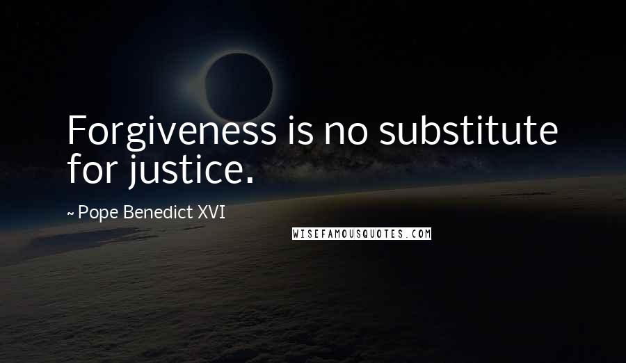 Pope Benedict XVI Quotes: Forgiveness is no substitute for justice.