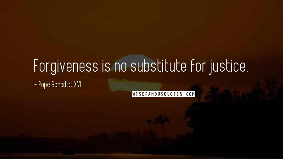 Pope Benedict XVI Quotes: Forgiveness is no substitute for justice.