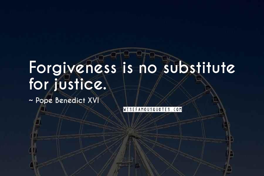 Pope Benedict XVI Quotes: Forgiveness is no substitute for justice.