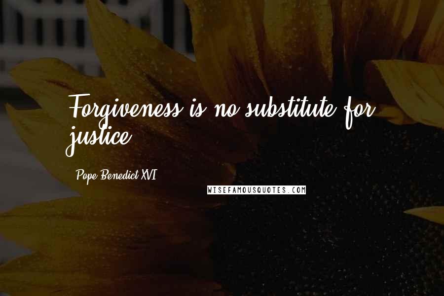 Pope Benedict XVI Quotes: Forgiveness is no substitute for justice.