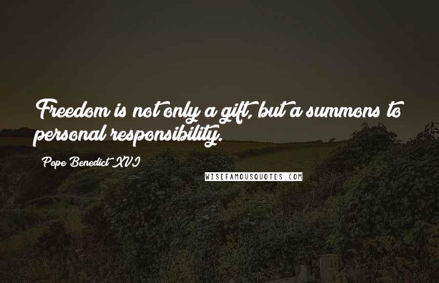 Pope Benedict XVI Quotes: Freedom is not only a gift, but a summons to personal responsibility.