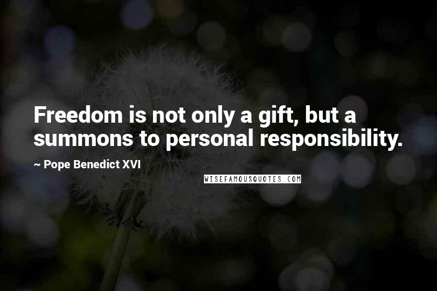 Pope Benedict XVI Quotes: Freedom is not only a gift, but a summons to personal responsibility.