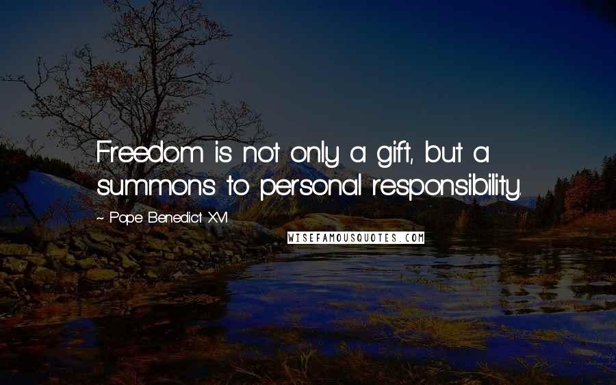 Pope Benedict XVI Quotes: Freedom is not only a gift, but a summons to personal responsibility.