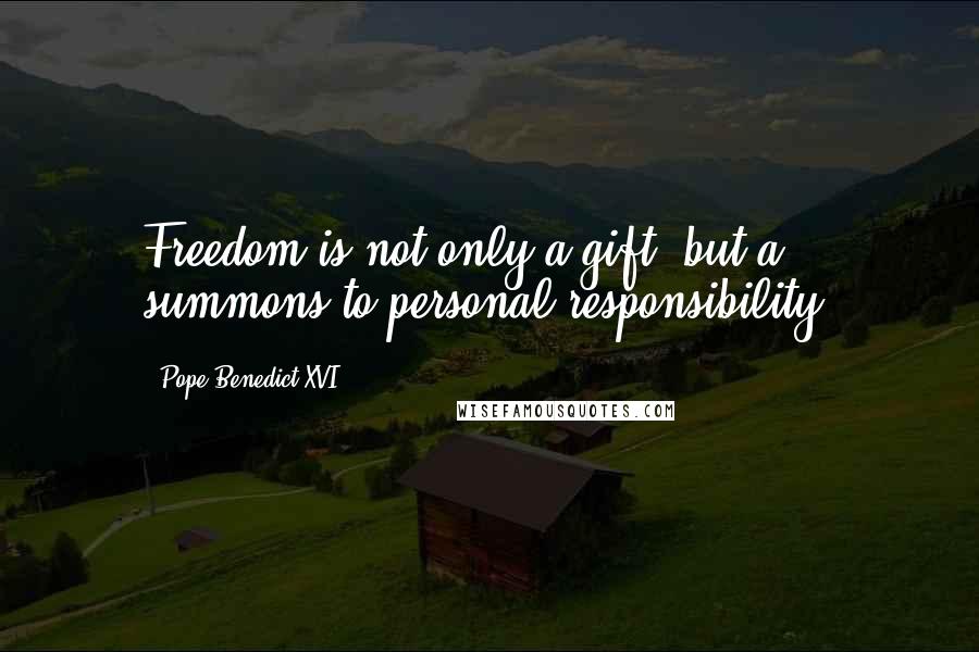 Pope Benedict XVI Quotes: Freedom is not only a gift, but a summons to personal responsibility.