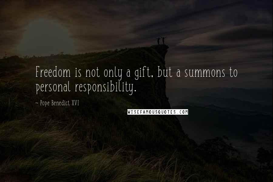 Pope Benedict XVI Quotes: Freedom is not only a gift, but a summons to personal responsibility.