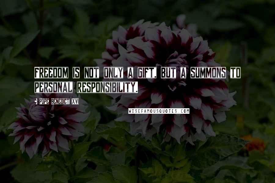 Pope Benedict XVI Quotes: Freedom is not only a gift, but a summons to personal responsibility.