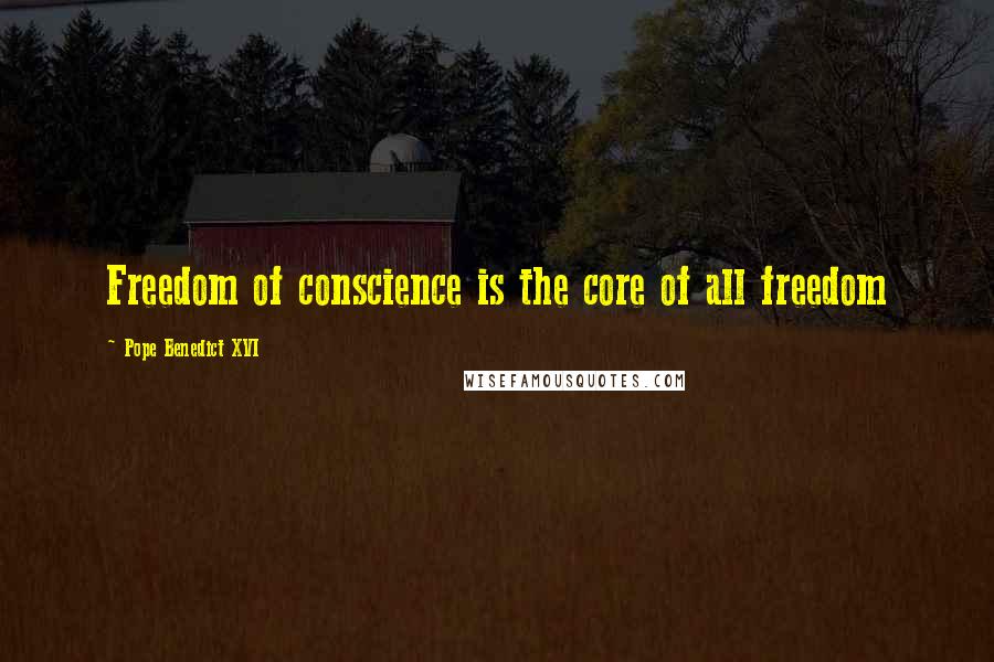 Pope Benedict XVI Quotes: Freedom of conscience is the core of all freedom