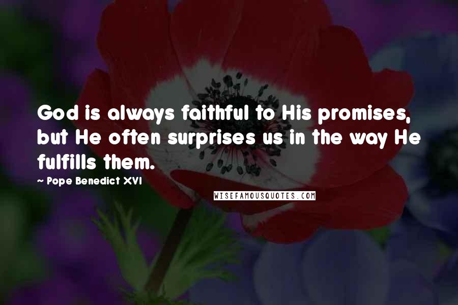Pope Benedict XVI Quotes: God is always faithful to His promises, but He often surprises us in the way He fulfills them.