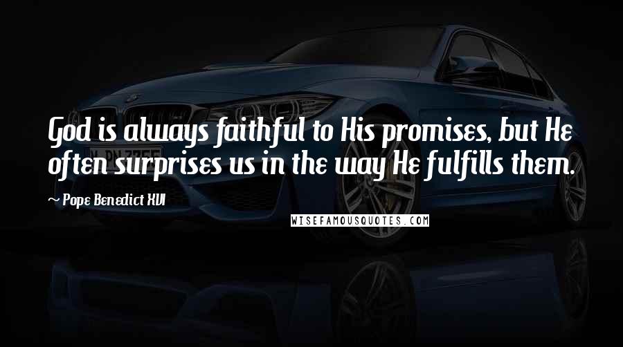 Pope Benedict XVI Quotes: God is always faithful to His promises, but He often surprises us in the way He fulfills them.