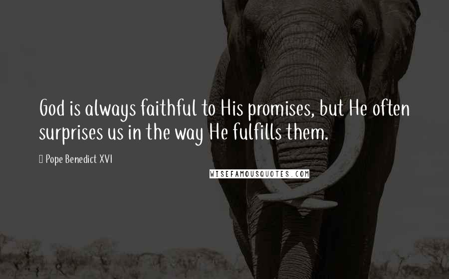 Pope Benedict XVI Quotes: God is always faithful to His promises, but He often surprises us in the way He fulfills them.