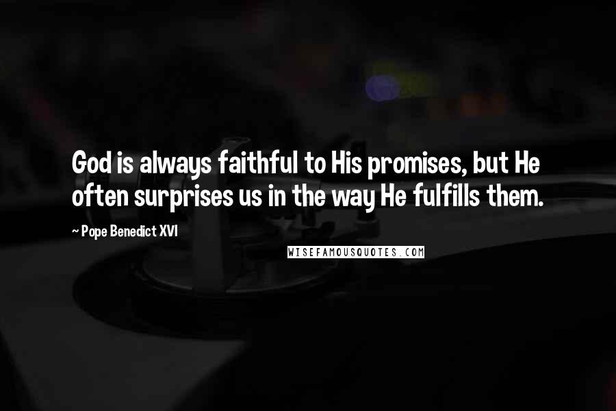 Pope Benedict XVI Quotes: God is always faithful to His promises, but He often surprises us in the way He fulfills them.