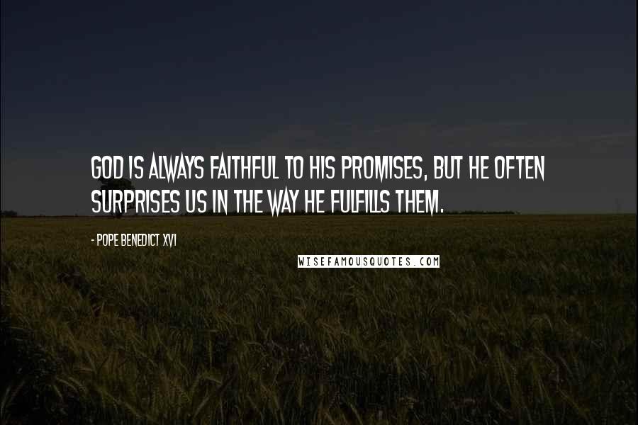 Pope Benedict XVI Quotes: God is always faithful to His promises, but He often surprises us in the way He fulfills them.