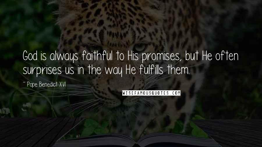 Pope Benedict XVI Quotes: God is always faithful to His promises, but He often surprises us in the way He fulfills them.
