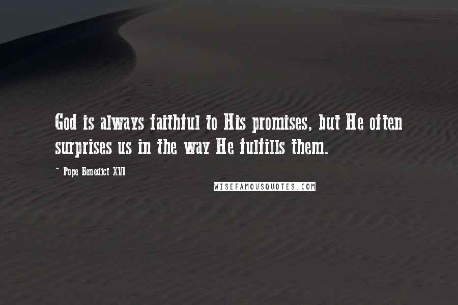 Pope Benedict XVI Quotes: God is always faithful to His promises, but He often surprises us in the way He fulfills them.