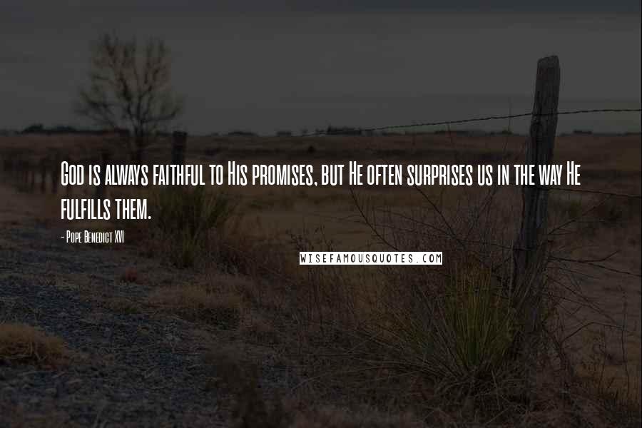 Pope Benedict XVI Quotes: God is always faithful to His promises, but He often surprises us in the way He fulfills them.