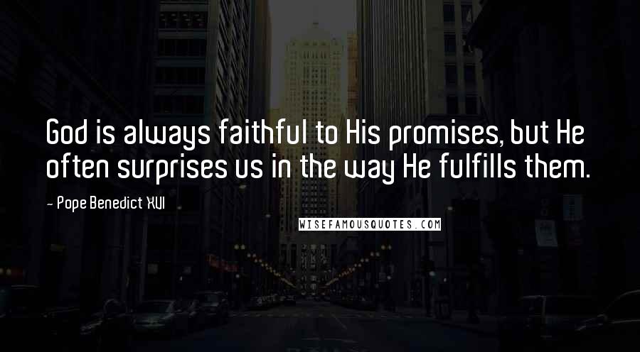 Pope Benedict XVI Quotes: God is always faithful to His promises, but He often surprises us in the way He fulfills them.