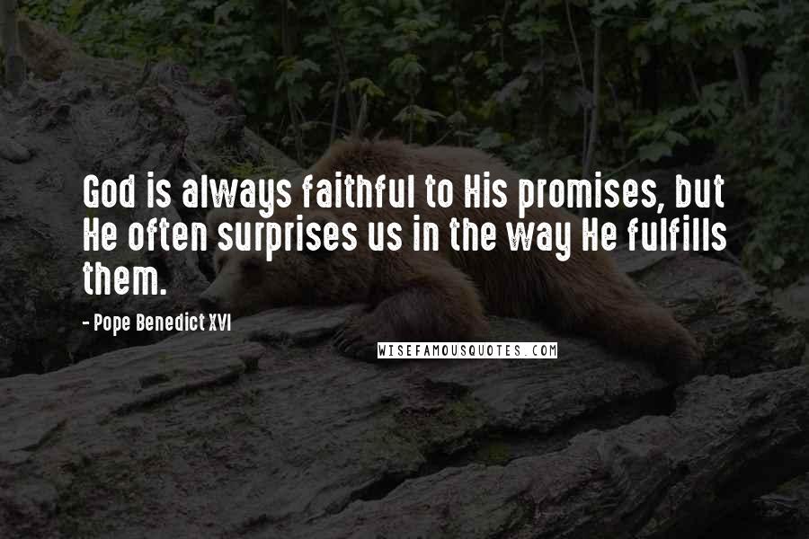 Pope Benedict XVI Quotes: God is always faithful to His promises, but He often surprises us in the way He fulfills them.