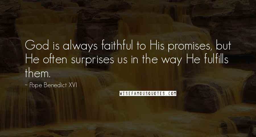 Pope Benedict XVI Quotes: God is always faithful to His promises, but He often surprises us in the way He fulfills them.