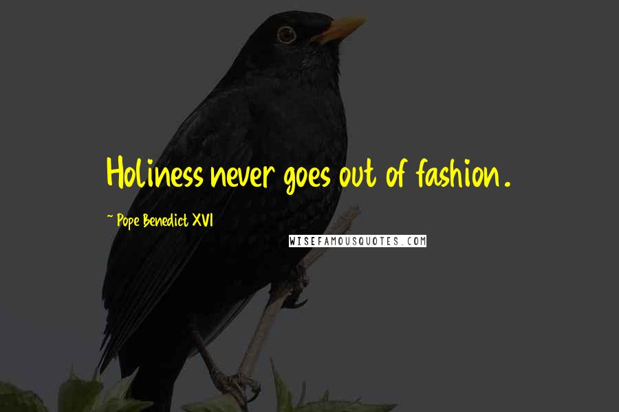 Pope Benedict XVI Quotes: Holiness never goes out of fashion.