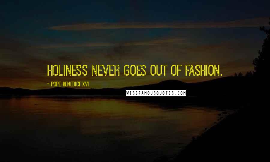 Pope Benedict XVI Quotes: Holiness never goes out of fashion.