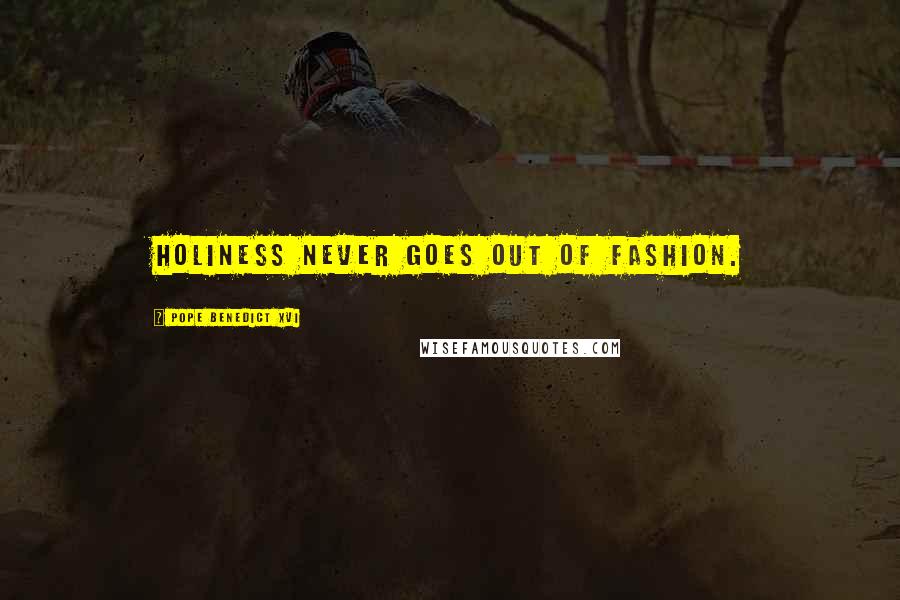 Pope Benedict XVI Quotes: Holiness never goes out of fashion.
