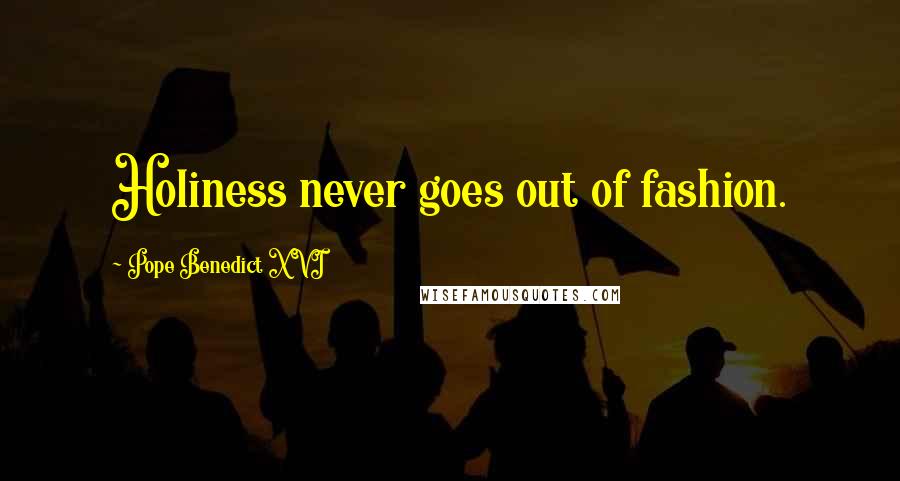 Pope Benedict XVI Quotes: Holiness never goes out of fashion.