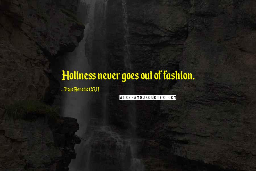 Pope Benedict XVI Quotes: Holiness never goes out of fashion.