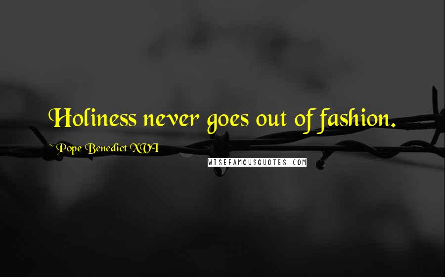 Pope Benedict XVI Quotes: Holiness never goes out of fashion.