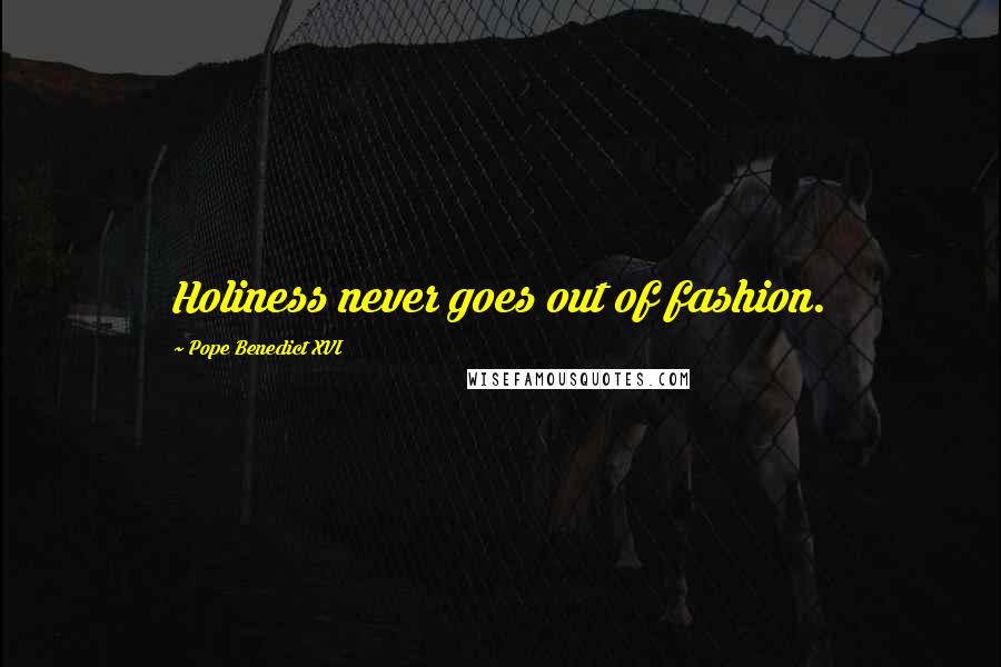 Pope Benedict XVI Quotes: Holiness never goes out of fashion.