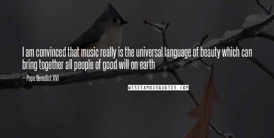 Pope Benedict XVI Quotes: I am convinced that music really is the universal language of beauty which can bring together all people of good will on earth