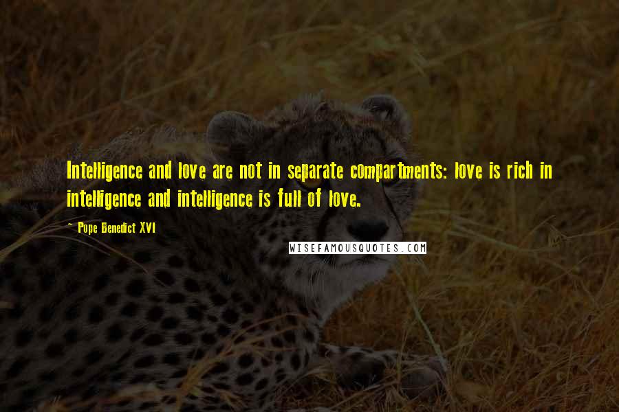 Pope Benedict XVI Quotes: Intelligence and love are not in separate compartments: love is rich in intelligence and intelligence is full of love.