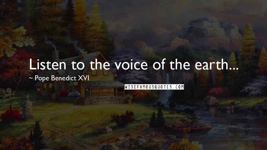 Pope Benedict XVI Quotes: Listen to the voice of the earth...