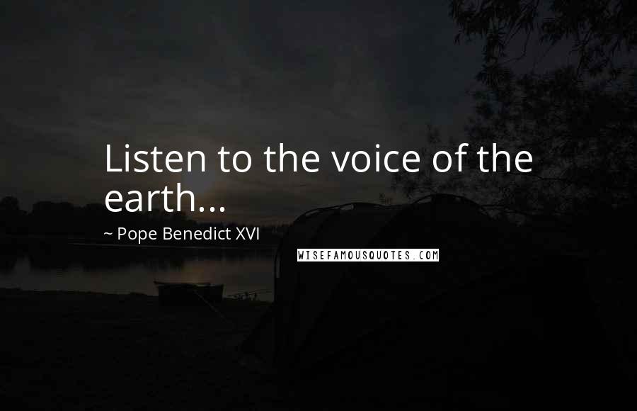 Pope Benedict XVI Quotes: Listen to the voice of the earth...