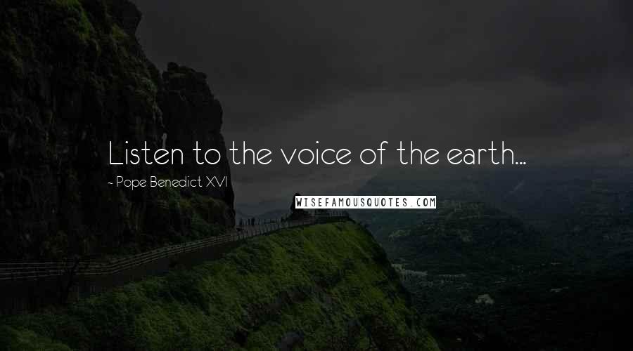 Pope Benedict XVI Quotes: Listen to the voice of the earth...