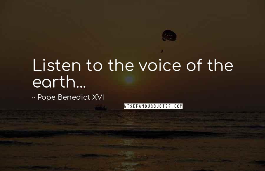 Pope Benedict XVI Quotes: Listen to the voice of the earth...