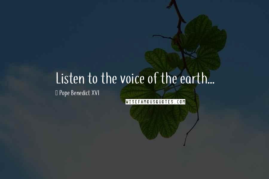 Pope Benedict XVI Quotes: Listen to the voice of the earth...
